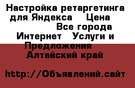 Настройка ретаргетинга (для Яндекса) › Цена ­ 5000-10000 - Все города Интернет » Услуги и Предложения   . Алтайский край